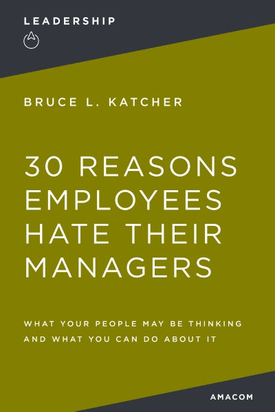 30 Reasons Employees Hate Their Managers: What Your People May Be Thinking and What You Can Do About It