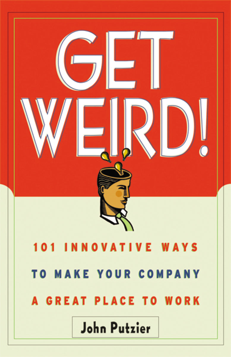 Get Weird!: 101 Innovative Ways to Make Your Company a Great Place to Work