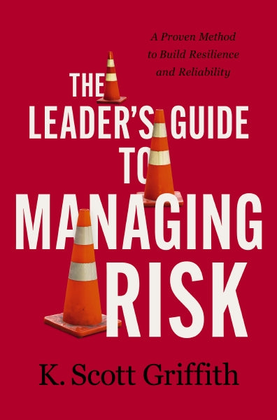 The Leader's Guide to Managing Risk: A Proven Method to Build Resilience and Reliability