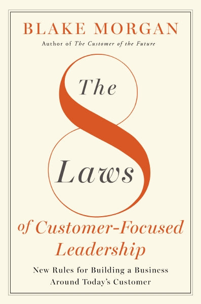 The 8 Laws of Customer-Focused Leadership: New Rules for Building A Business Around Today’s Customer