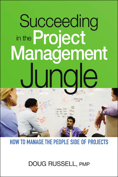 Succeeding in the Project Management Jungle: How to Manage the People Side of Projects