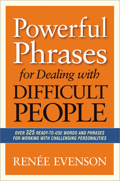 Powerful Phrases for Dealing with Difficult People: Over 325 Ready-to-Use Words and Phrases for Working with Challenging Personalities