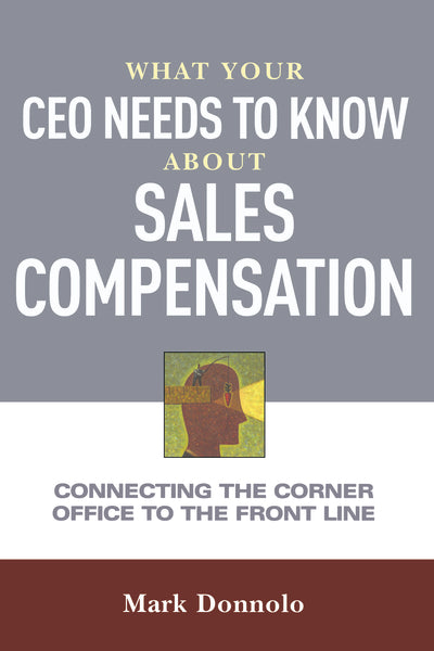 What Your CEO Needs to Know About Sales Compensation: Connecting the Corner Office to the Front Line