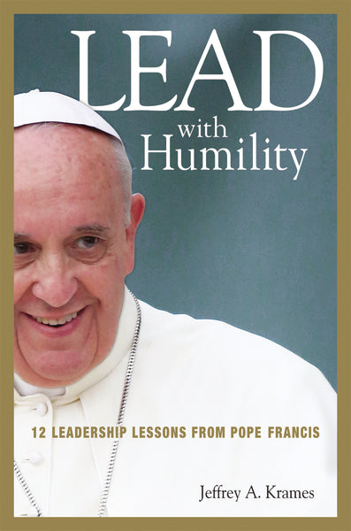 Lead with Humility: 12 Leadership Lessons from Pope Francis