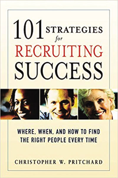 101 Strategies for Recruiting Success: Where, When, and How to Find the Right People Every Time