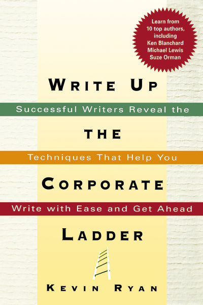 Write Up the Corporate Ladder: Successful Writers Reveal the Techniques That Help You Write with Ease and Get Ahead