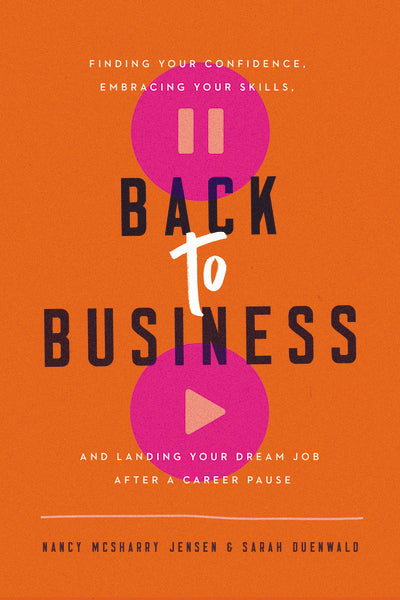 Back to Business: Finding Your Confidence, Embracing Your Skills, and Landing Your Dream Job After a Career Pause
