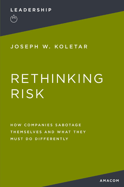 Rethinking Risk: How Companies Sabotage Themselves and What They Must Do Differently