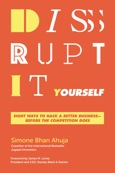 Disrupt-It-Yourself: Eight Ways to Hack a Better Business—Before the Competition Does